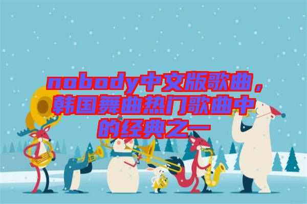 nobody中文版歌曲，韓國(guó)舞曲熱門(mén)歌曲中的經(jīng)典之一
