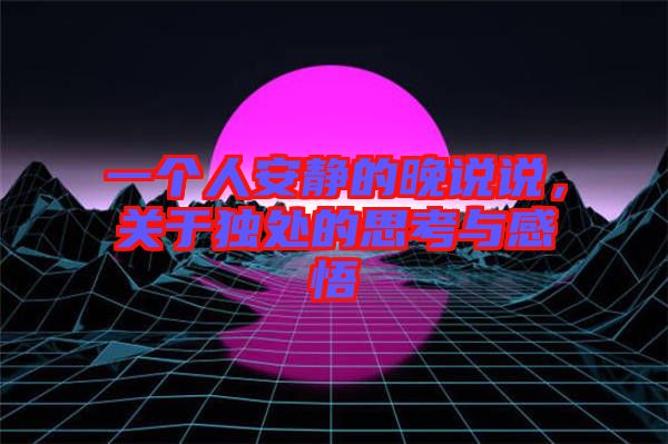 一個(gè)人安靜的晚說說，關(guān)于獨(dú)處的思考與感悟