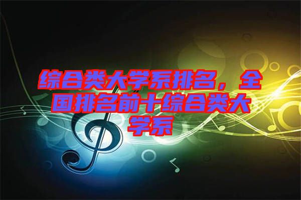 綜合類大學系排名，全國排名前十綜合類大學系