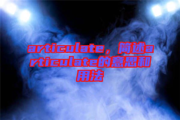 articulate，簡(jiǎn)述articulate的意思和用法
