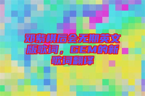 鄧紫棋后會無期英文版歌詞，GEM的新歌詞翻譯