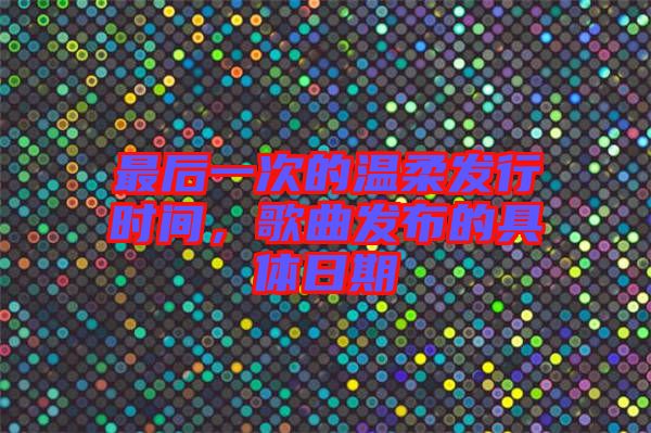 最后一次的溫柔發(fā)行時間，歌曲發(fā)布的具體日期