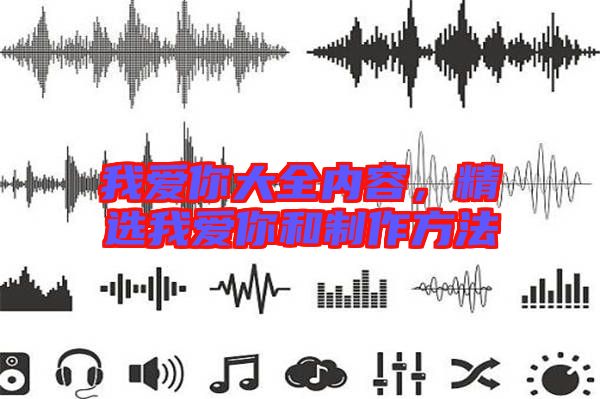 我愛(ài)你大全內(nèi)容，精選我愛(ài)你和制作方法