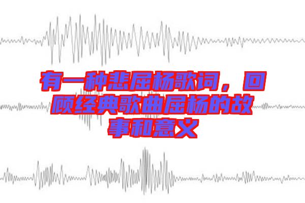 有一種悲屈楊歌詞，回顧經(jīng)典歌曲屈楊的故事和意義