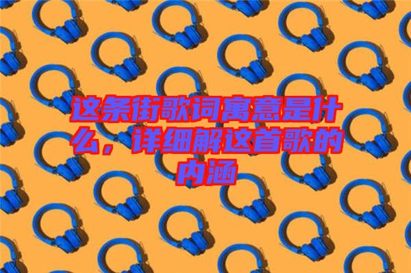 這條街歌詞寓意是什么，詳細解這首歌的內(nèi)涵