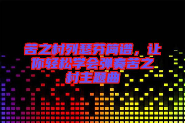 苦之村列瑟芬簡譜，讓你輕松學會彈奏苦之村主題曲