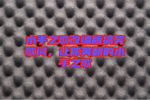 水手之歌改編版搞笑歌詞，讓你笑翻的水手之歌