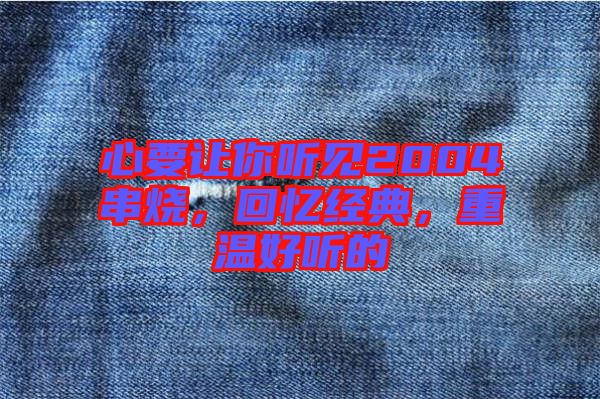心要讓你聽(tīng)見(jiàn)2004串燒，回憶經(jīng)典，重溫好聽(tīng)的
