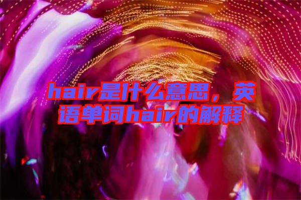 hair是什么意思，英語單詞hair的解釋