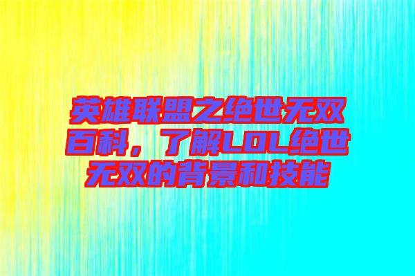 英雄聯(lián)盟之絕世無雙百科，了解LOL絕世無雙的背景和技能
