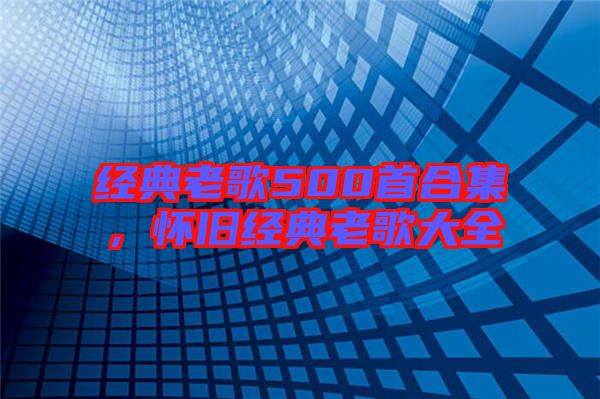 經(jīng)典老歌500首合集，懷舊經(jīng)典老歌大全