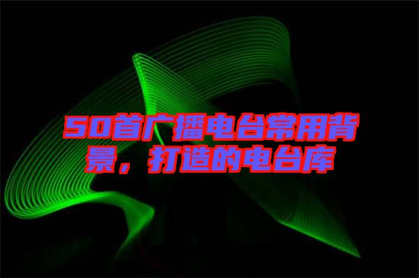 50首廣播電臺常用背景，打造的電臺庫