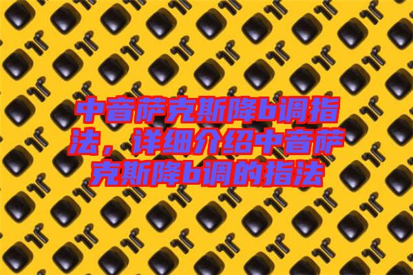 中音薩克斯降b調(diào)指法，詳細介紹中音薩克斯降b調(diào)的指法