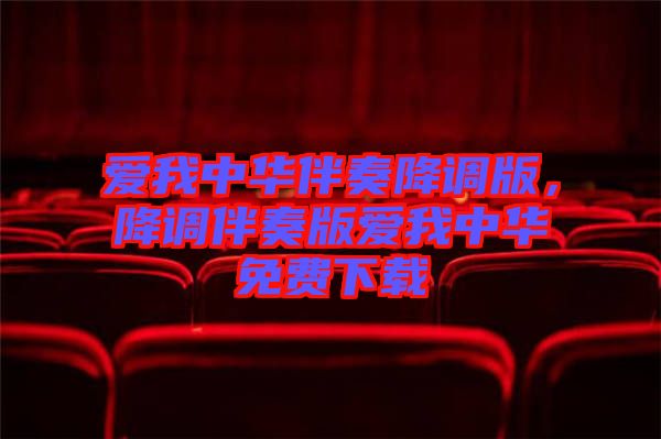 愛我中華伴奏降調(diào)版，降調(diào)伴奏版愛我中華免費(fèi)下載
