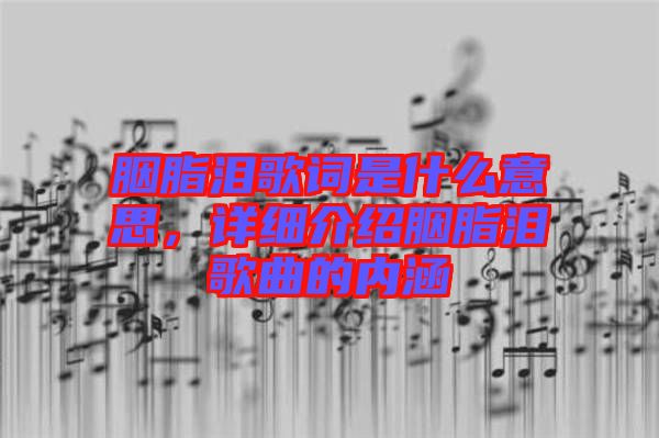 胭脂淚歌詞是什么意思，詳細(xì)介紹胭脂淚歌曲的內(nèi)涵