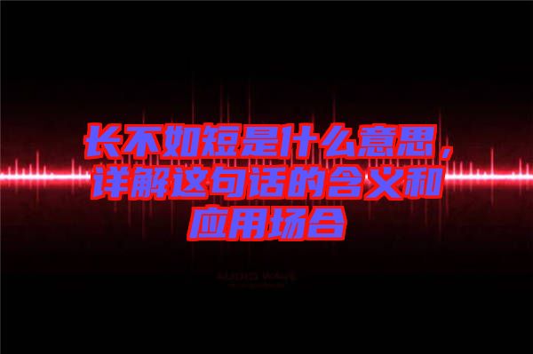 長不如短是什么意思，詳解這句話的含義和應(yīng)用場合