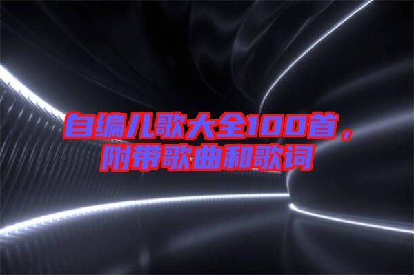 自編兒歌大全100首，附帶歌曲和歌詞