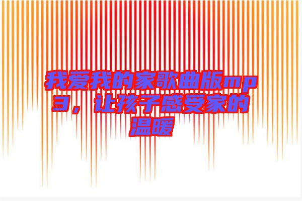 我愛我的家歌曲版mp3，讓孩子感受家的溫暖