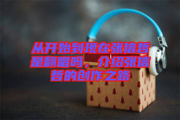 從開始到現(xiàn)在張信哲是翻唱嗎，介紹張信哲的創(chuàng)作之路