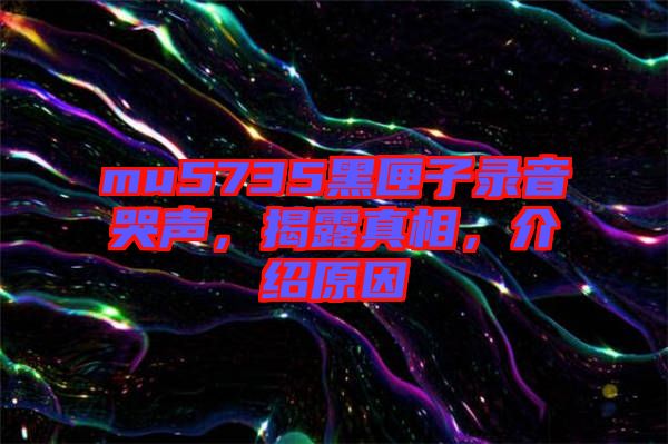 mu5735黑匣子錄音哭聲，揭露真相，介紹原因