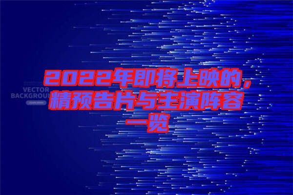 2022年即將上映的，精預(yù)告片與主演陣容一覽