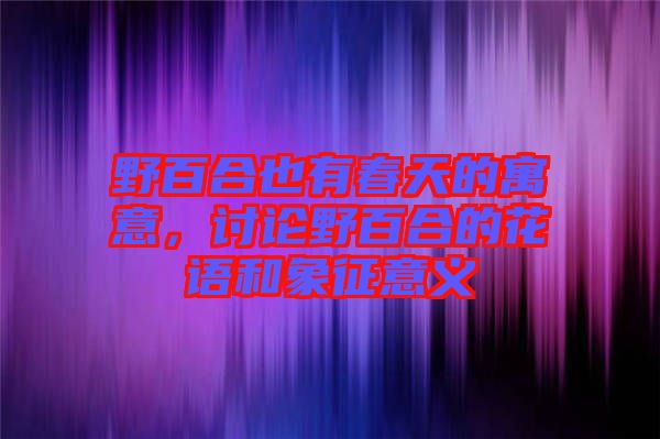 野百合也有春天的寓意，討論野百合的花語(yǔ)和象征意義