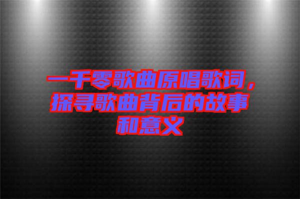 一千零歌曲原唱歌詞，探尋歌曲背后的故事和意義