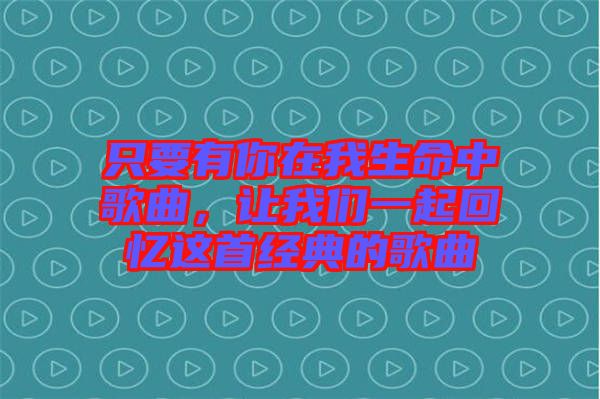只要有你在我生命中歌曲，讓我們一起回憶這首經(jīng)典的歌曲