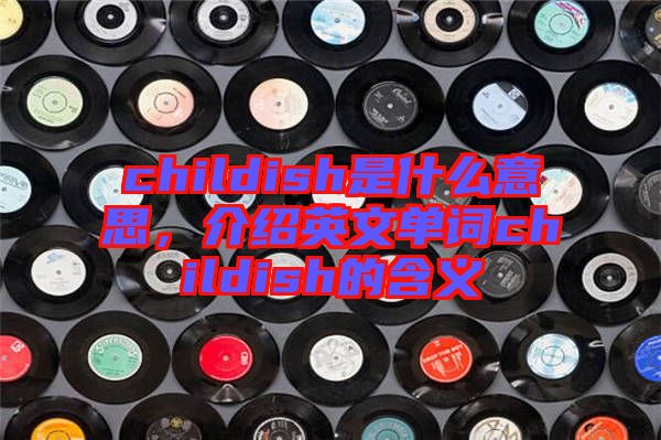 childish是什么意思，介紹英文單詞childish的含義