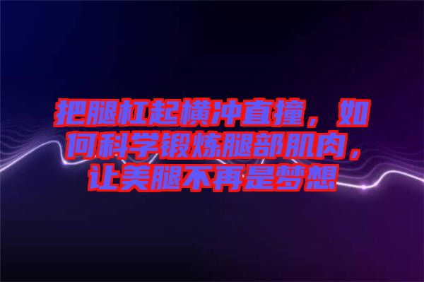 把腿杠起橫沖直撞，如何科學(xué)鍛煉腿部肌肉，讓美腿不再是夢想