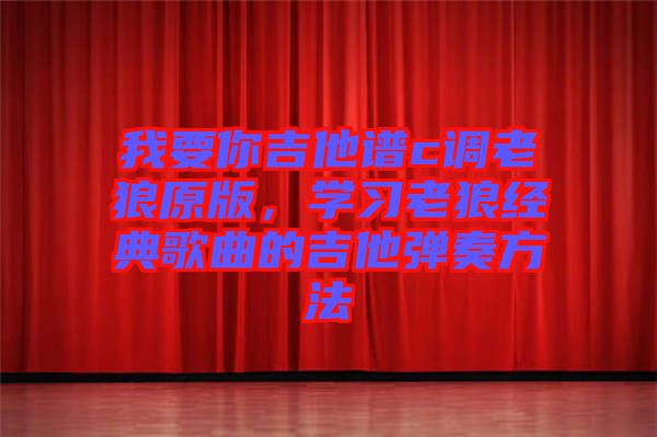 我要你吉他譜c調(diào)老狼原版，學(xué)習(xí)老狼經(jīng)典歌曲的吉他彈奏方法