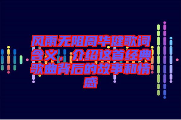 風(fēng)雨無阻周華健歌詞含義，介紹這首經(jīng)典歌曲背后的故事和情感