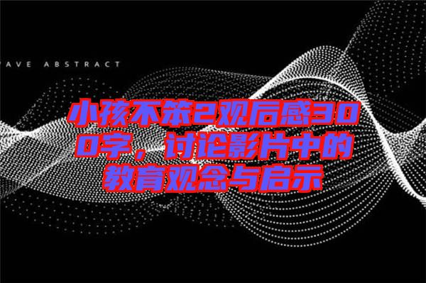 小孩不笨2觀后感300字，討論影片中的教育觀念與啟示