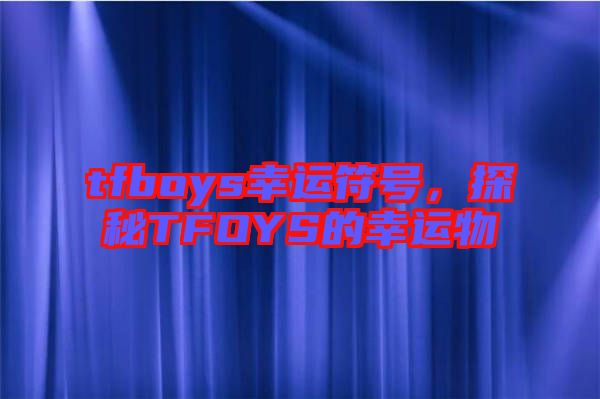 tfboys幸運符號，探秘TFOYS的幸運物