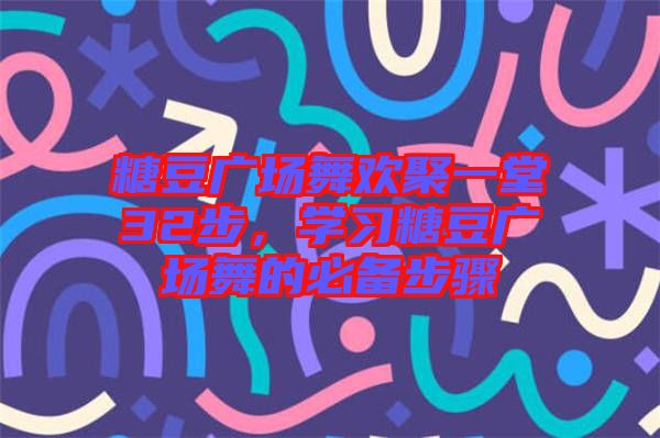 糖豆廣場舞歡聚一堂32步，學習糖豆廣場舞的必備步驟