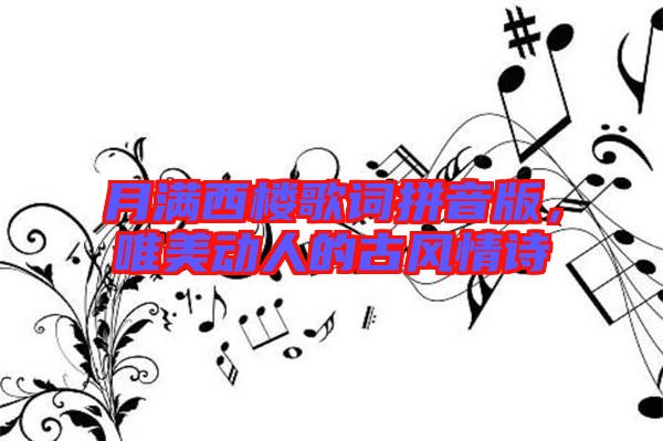 月滿西樓歌詞拼音版，唯美動(dòng)人的古風(fēng)情詩