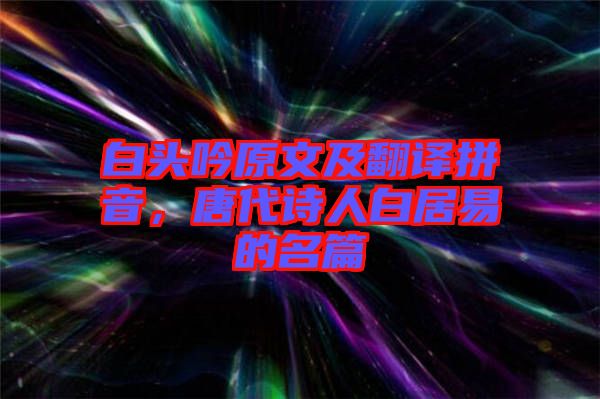 白頭吟原文及翻譯拼音，唐代詩人白居易的名篇
