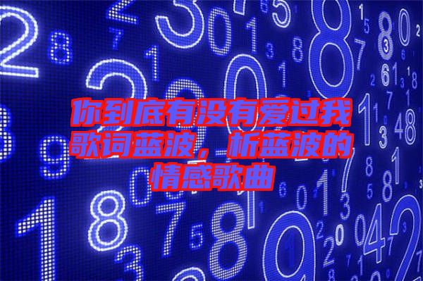 你到底有沒有愛過我歌詞藍波，析藍波的情感歌曲