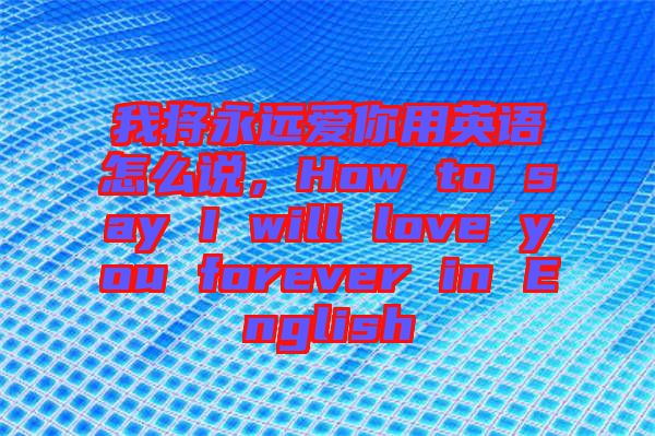 我將永遠愛你用英語怎么說，How to say I will love you forever in English