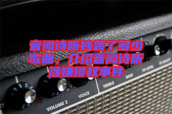 音闕詩聽抄襲了多少歌曲，介紹音闕詩聽涉嫌侵權(quán)事件
