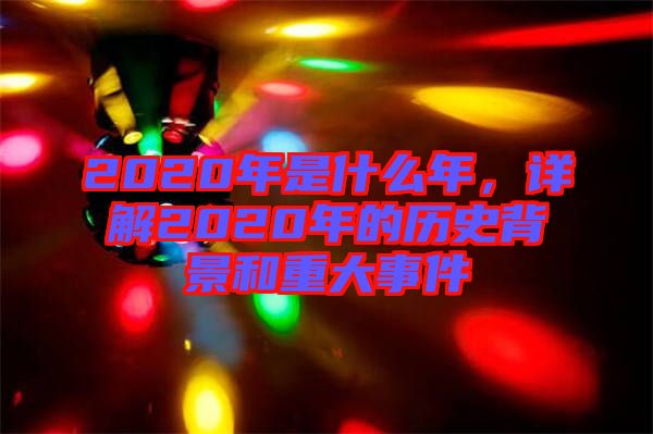 2020年是什么年，詳解2020年的歷史背景和重大事件