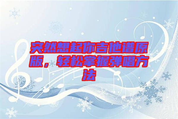 突然想起你吉他譜原版，輕松掌握彈唱方法