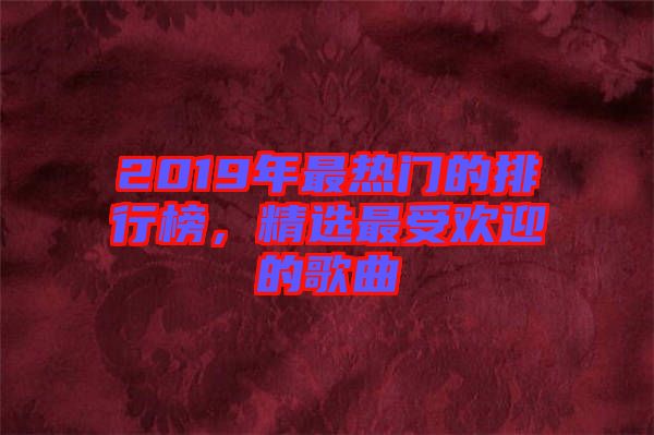 2019年最熱門的排行榜，精選最受歡迎的歌曲