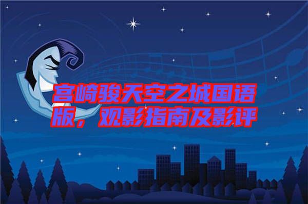 宮崎駿天空之城國(guó)語(yǔ)版，觀影指南及影評(píng)
