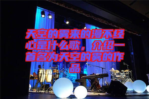 天空的霧來(lái)的漫不經(jīng)心是什么歌，介紹一首名為天空的霧的作品