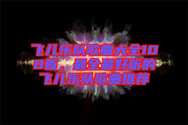 飛兒樂隊歌曲大全100首，最全最好聽的飛兒樂隊歌曲推薦
