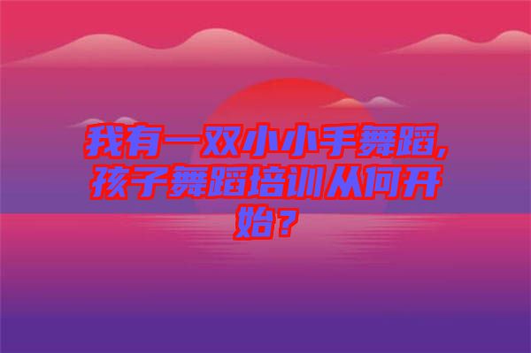 我有一雙小小手舞蹈,孩子舞蹈培訓(xùn)從何開始？