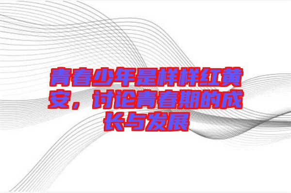 青春少年是樣樣紅黃安，討論青春期的成長與發(fā)展