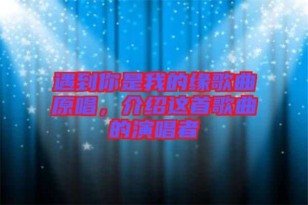 遇到你是我的緣歌曲原唱，介紹這首歌曲的演唱者
