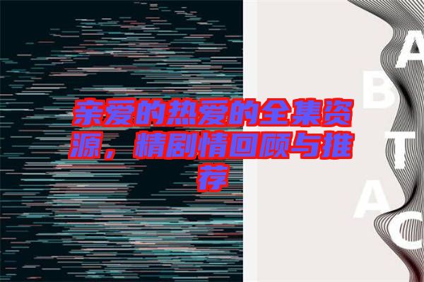 親愛的熱愛的全集資源，精劇情回顧與推薦